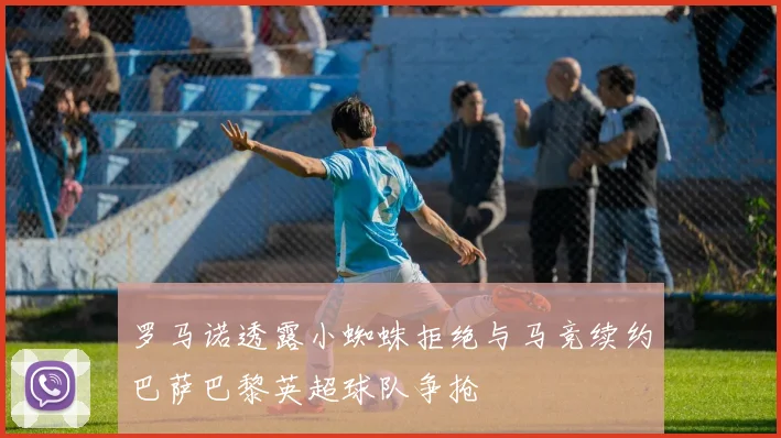 罗马诺透露小蜘蛛拒绝与马竞续约巴萨巴黎英超球队争抢